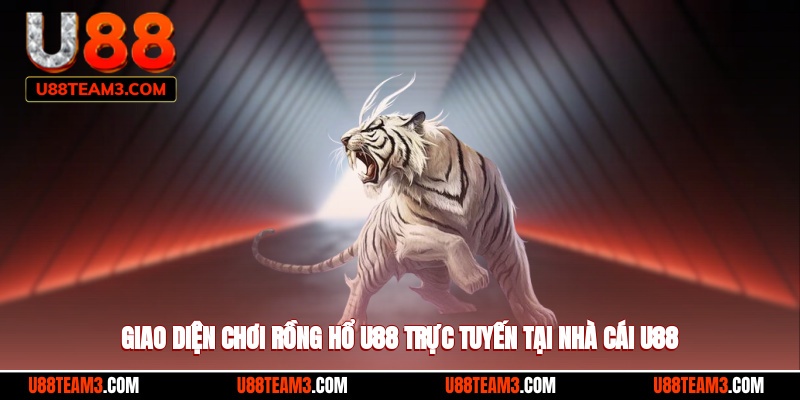 Giao diện chơi rồng hổ U88 trực tuyến tại nhà cái U88